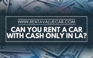 Can You Rent a Car With Cash Only In LA? - Value Rental Car