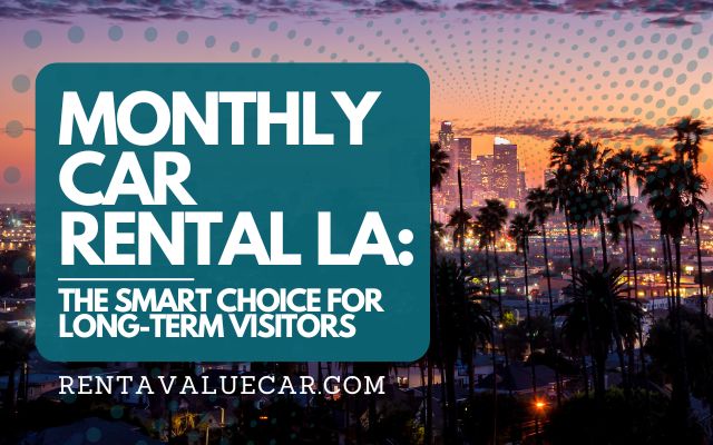 Monthly Car Rental LA The Smart Choice for Long-Term Visitors