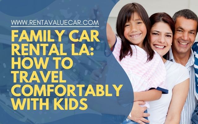 Family Car Rental LA How to Travel Comfortably with Kids