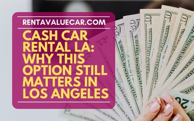 Cash Car Rental LA Why This Option Still Matters in Los Angeles
