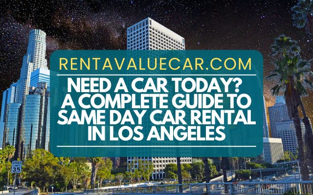 Need a Car Today A Complete Guide to Same Day Car Rental in Los Angeles