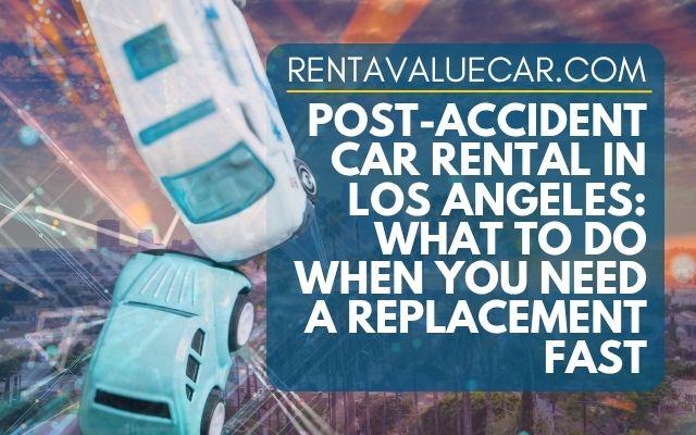 Post-Accident Car Rental in Los Angeles What to Do When You Need a Replacement Fast
