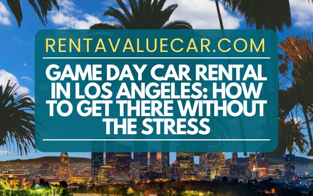 Game Day Car Rental in Los Angeles How to Get There Without the Stress