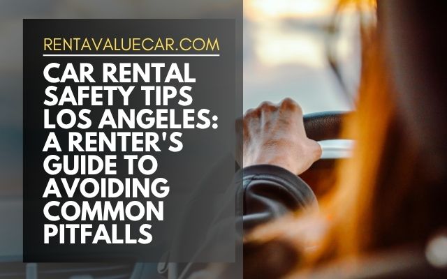 Car Rental Safety Tips Los Angeles: A Renter's Guide to Avoiding Common Pitfalls