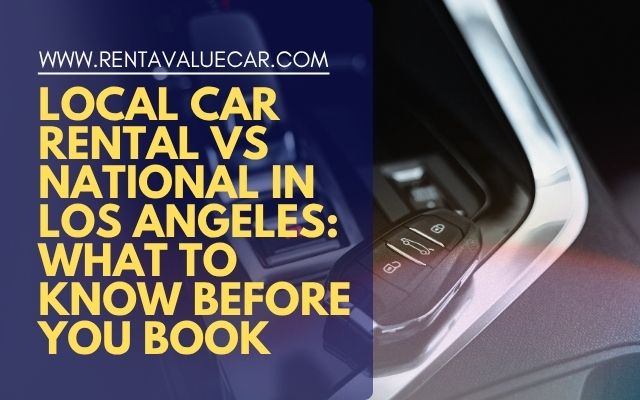 Local Car Rental vs National Los Angeles What to Know Before You Book