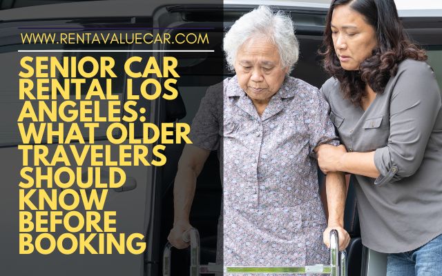Senior Car Rental Los Angeles What Older Travelers Should Know Before Booking