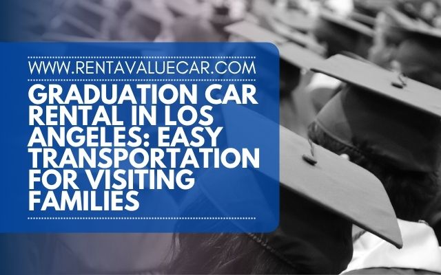 Graduation Car Rental in Los Angeles Easy Transportation for Visiting Families